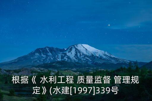 根據(jù)《 水利工程 質(zhì)量監(jiān)督 管理規(guī)定》(水建[1997]339號(hào)