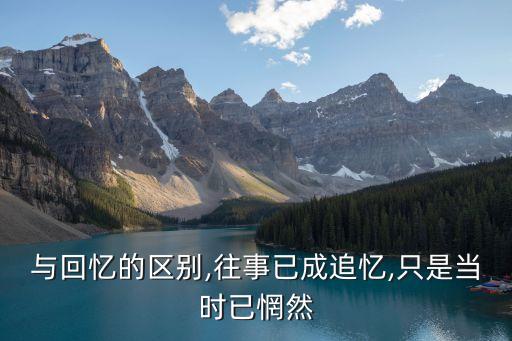 追憶與回憶的區(qū)別,往事已成追憶,只是當(dāng)時(shí)已惘然