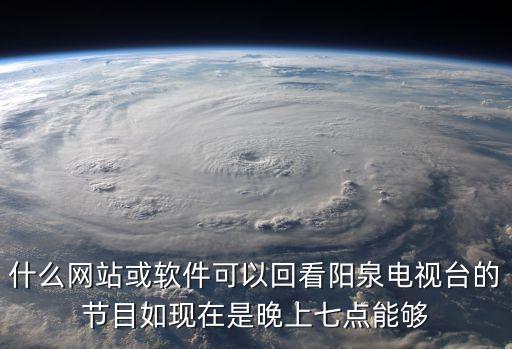 什么網(wǎng)站或軟件可以回看陽泉電視臺(tái)的節(jié)目如現(xiàn)在是晚上七點(diǎn)能夠