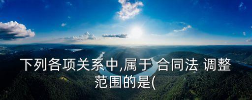 合同調(diào)整哪些法律關(guān)系,合同的法律關(guān)系包括哪些內(nèi)容
