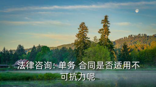  法律咨詢: 單務(wù) 合同是否適用不可抗力呢