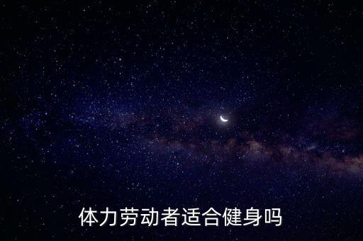 體力勞動(dòng)者適合健身嗎