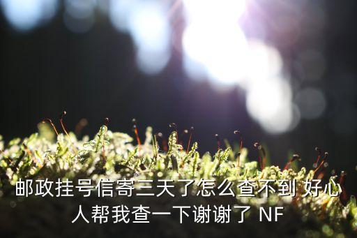 郵政掛號(hào)信寄三天了怎么查不到 好心人幫我查一下謝謝了 NF