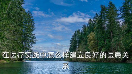 在醫(yī)療實(shí)踐中怎么樣建立良好的醫(yī)患關(guān)系