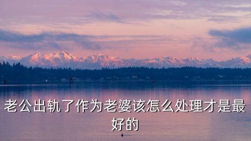 老公出軌了作為老婆該怎么處理才是最好的