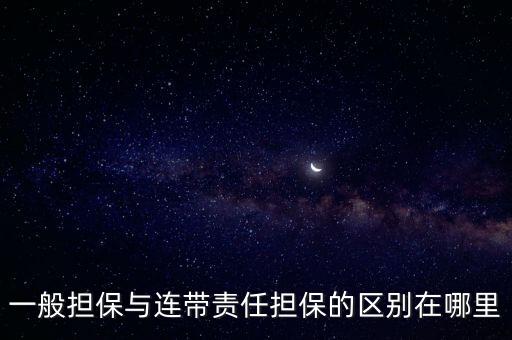 連帶責(zé)任擔(dān)保，一般擔(dān)保與連帶責(zé)任擔(dān)保的區(qū)別在哪里