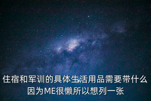 住宿和軍訓(xùn)的具體生活用品需要帶什么因?yàn)镸E很懶所以想列一張