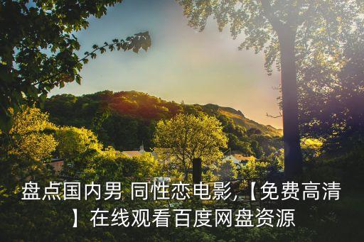 盤點(diǎn)國(guó)內(nèi)男 同性戀電影,【免費(fèi)高清】在線觀看百度網(wǎng)盤資源