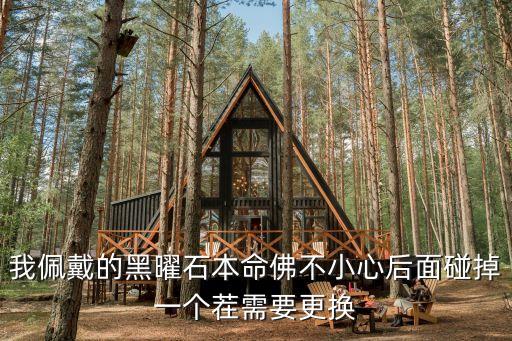 我佩戴的黑曜石本命佛不小心后面碰掉一個茬需要更換