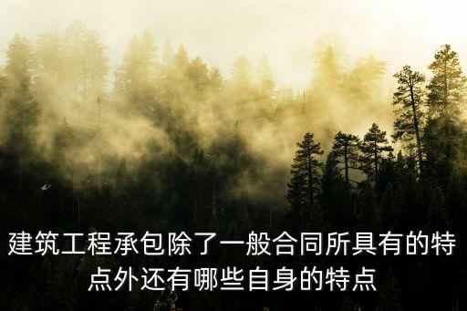 建筑工程承包除了一般合同所具有的特點(diǎn)外還有哪些自身的特點(diǎn)