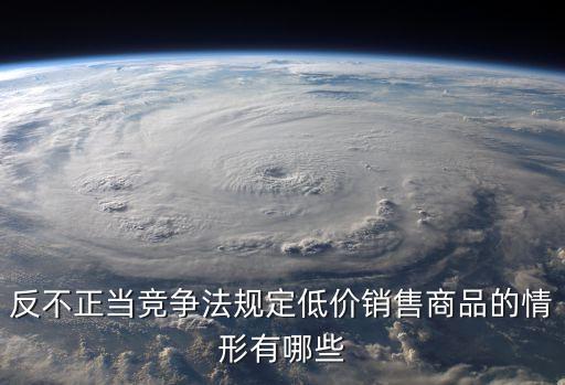 反不正當(dāng)競爭法規(guī)定低價銷售商品的情形有哪些