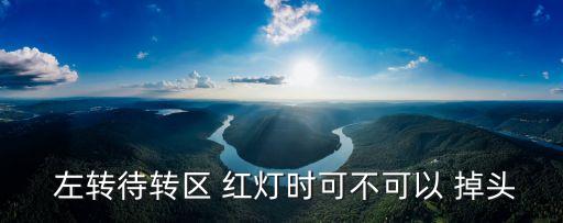 左轉(zhuǎn)紅燈能掉頭嗎,紅綠燈掉頭正確方法