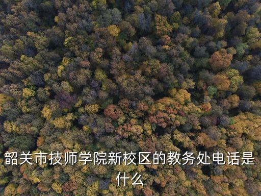 韶關市技師學院新校區(qū)的教務處電話是什么