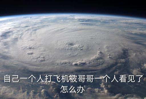 自己一個人打飛機被哥哥一個人看見了怎么辦