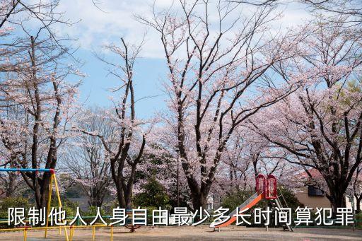 限制人身自由，限制他人人身自由最少多長時間算犯罪