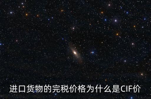 cif價，進口貨物的完稅價格為什么是CIF價