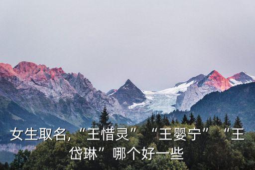 女生取名,“王惜靈”“王嬰寧”“王岱琳”哪個好一些