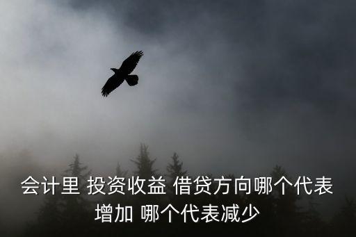 會計里 投資收益 借貸方向哪個代表增加 哪個代表減少