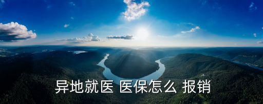 異地醫(yī)保如何報(bào)銷,大學(xué)生異地醫(yī)保如何報(bào)銷
