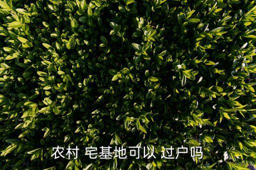 宅基地能過戶嗎,農(nóng)村宅基地使用權(quán)轉(zhuǎn)讓合法嗎