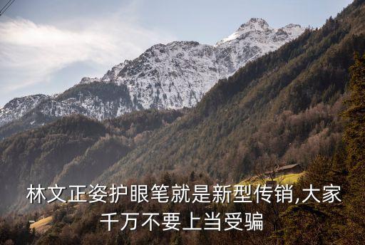  林文正姿護(hù)眼筆就是新型傳銷,大家千萬不要上當(dāng)受騙