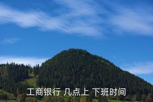 工行幾點(diǎn)下班,北京工行幾點(diǎn)下班