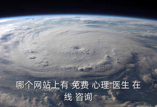 哪個(gè)網(wǎng)站上有 免費(fèi) 心理 醫(yī)生 在線 咨詢
