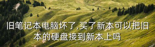 舊筆記本電腦壞了,買了新本可以把舊本的硬盤接到新本上嗎