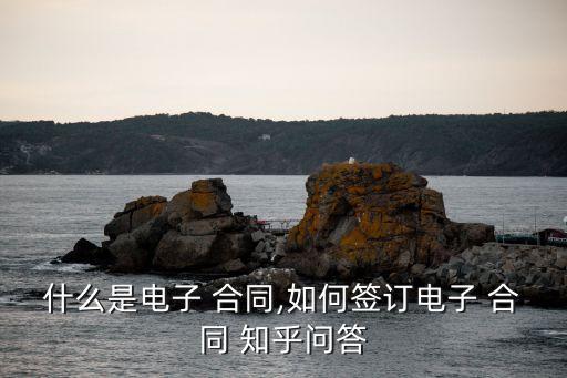 什么是電子 合同,如何簽訂電子 合同 知乎問答