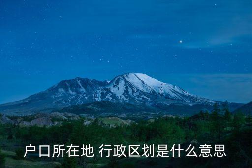 戶口所在地 行政區(qū)劃是什么意思