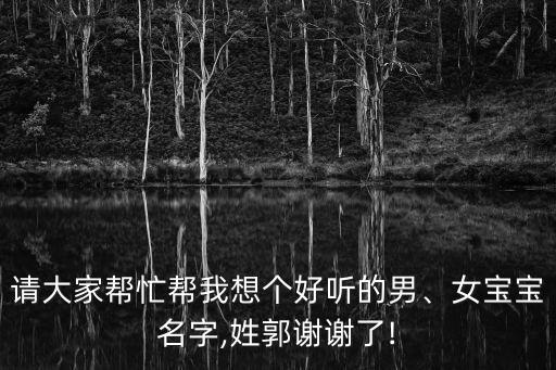 請大家?guī)兔臀蚁雮€好聽的男、女寶寶名字,姓郭謝謝了!