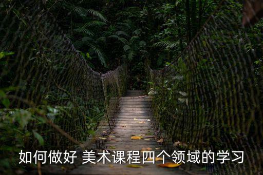 如何做好 美術(shù)課程四個(gè)領(lǐng)域的學(xué)習(xí)