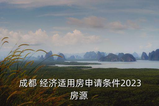 成都經(jīng)濟(jì)適用房,2023年成都經(jīng)濟(jì)適用房