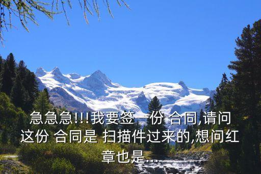 急急急!!!我要簽一份 合同,請(qǐng)問這份 合同是 掃描件過來的,想問紅章也是...