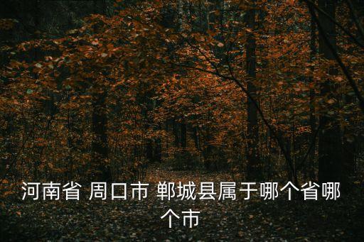 河南省 周口市 鄲城縣屬于哪個省哪個市
