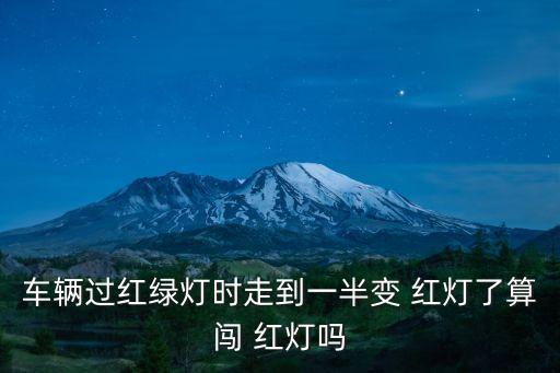 車輛過紅綠燈時(shí)走到一半變 紅燈了算闖 紅燈嗎