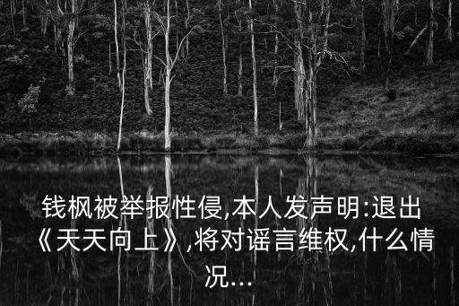  錢楓被舉報(bào)性侵,本人發(fā)聲明:退出《天天向上》,將對(duì)謠言維權(quán),什么情況...