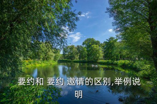 要約和要約邀請的區(qū)別,舉例說明要約和要約邀請的區(qū)別