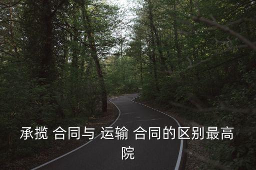 承攬 合同與 運(yùn)輸 合同的區(qū)別最高院