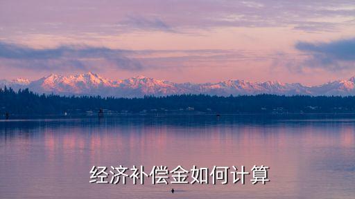  經(jīng)濟(jì)補(bǔ)償金如何計(jì)算