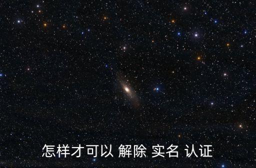 怎樣才可以 解除 實(shí)名 認(rèn)證