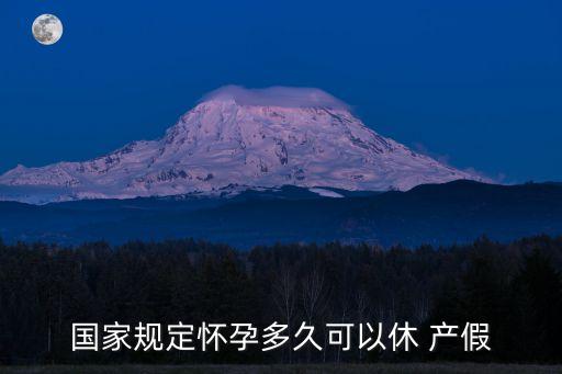國家規(guī)定懷孕多久可以休 產(chǎn)假