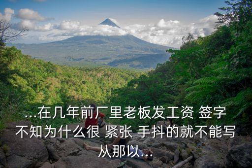 ...在幾年前廠里老板發(fā)工資 簽字不知為什么很 緊張 手抖的就不能寫從那以...