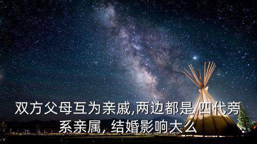 雙方父母互為親戚,兩邊都是 四代旁系親屬, 結(jié)婚影響大么