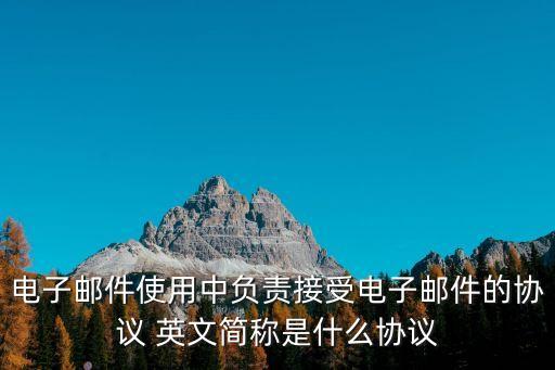 電子郵件使用中負(fù)責(zé)接受電子郵件的協(xié)議 英文簡稱是什么協(xié)議