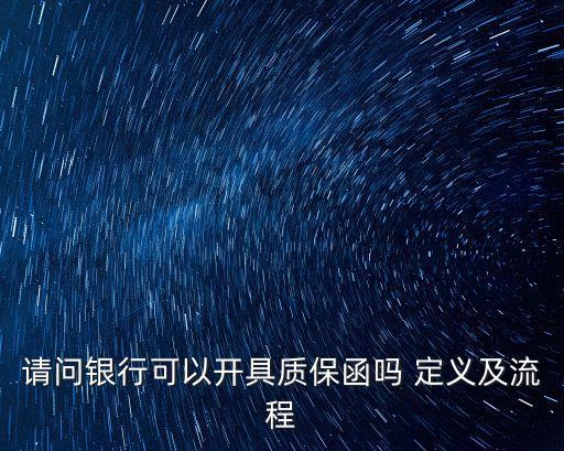 請(qǐng)問(wèn)銀行可以開(kāi)具質(zhì)保函嗎 定義及流程