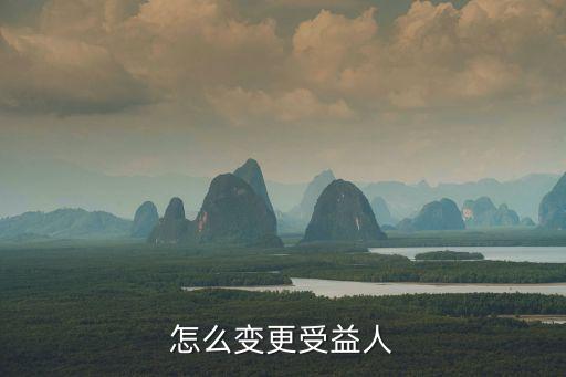 變更受益人，怎么變更受益人