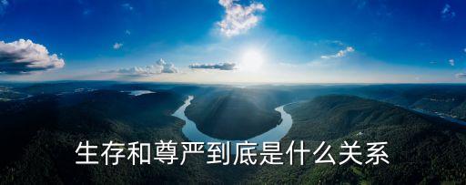生存與尊嚴(yán)，生存和尊嚴(yán)是有和關(guān)聯(lián)的