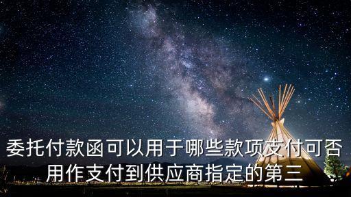 委托付款函可以用于哪些款項支付可否用作支付到供應商指定的第三