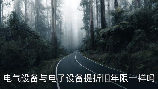 電氣設(shè)備與電子設(shè)備提折舊年限一樣嗎